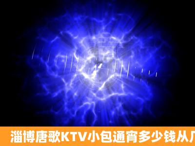 淄博唐歌KTV小包通宵多少钱从几点到几点