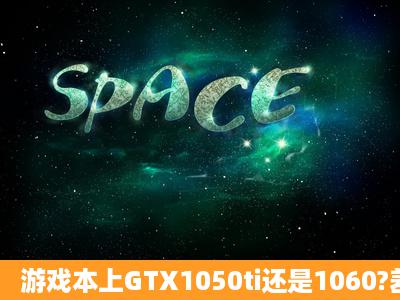 游戏本上GTX1050ti还是1060?差别大么?