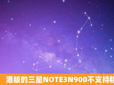 港版的三星NOTE3N900不支持移动3G,是不是换联通的3G手机卡就...