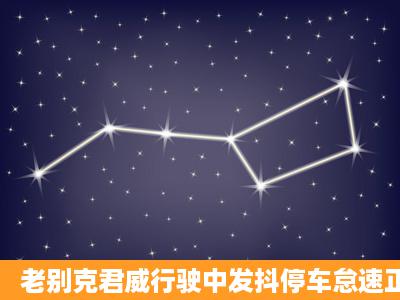 老别克君威行驶中发抖停车怠速正常是什么原因