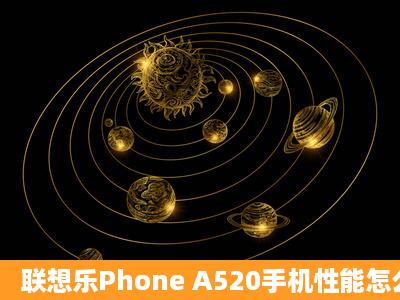 联想乐Phone A520手机性能怎么样?