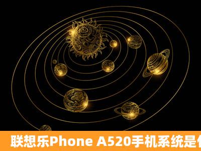 联想乐Phone A520手机系统是什么