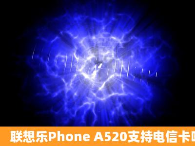 联想乐Phone A520支持电信卡吗