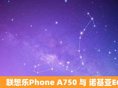 联想乐Phone A750 与 诺基亚E6哪个手机好啊?