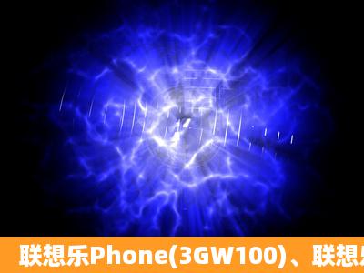 联想乐Phone(3GW100)、联想乐Phone A500、联想乐Phone A750哪...