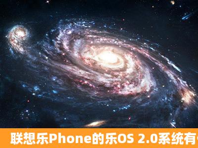 联想乐Phone的乐OS 2.0系统有什么特别?