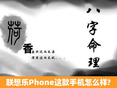 联想乐Phone这款手机怎么样?