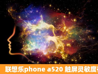 联想乐phone a520 触屏灵敏度有三星好吗