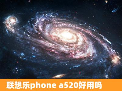 联想乐phone a520好用吗