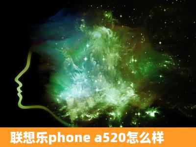 联想乐phone a520怎么样