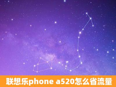 联想乐phone a520怎么省流量