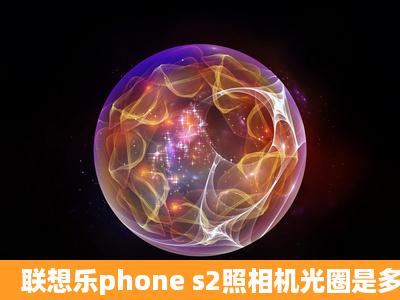 联想乐phone s2照相机光圈是多少?拍照性能怎么样?