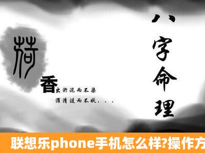 联想乐phone手机怎么样?操作方便吗?