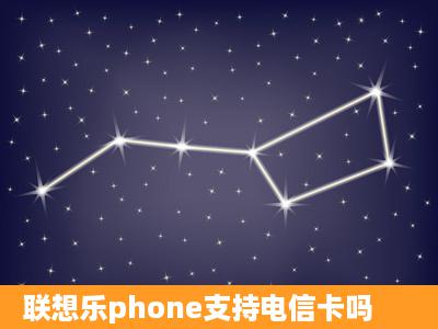 联想乐phone支持电信卡吗