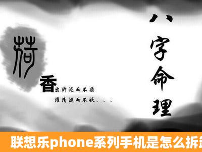 联想乐phone系列手机是怎么拆卸?