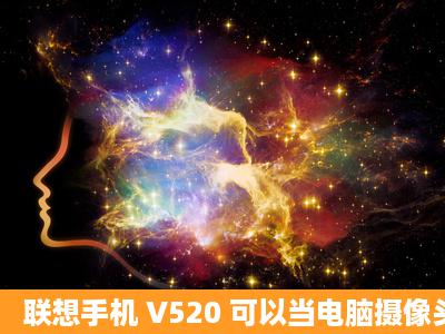 联想手机 V520 可以当电脑摄像头用吗?