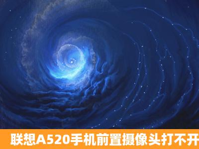 联想A520手机前置摄像头打不开了,怎样恢复