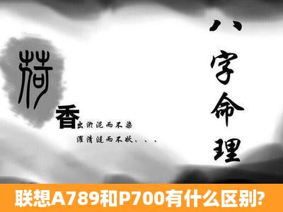 联想A789和P700有什么区别?