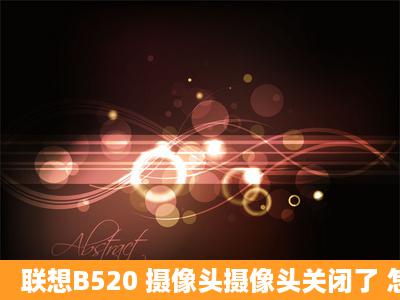 联想B520 摄像头摄像头关闭了 怎么打开?