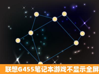 联想G455笔记本游戏不显示全屏,求救!!