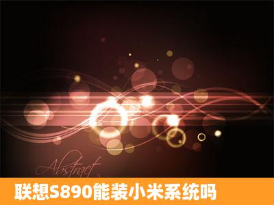 联想S890能装小米系统吗