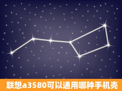 联想a3580可以通用哪种手机壳