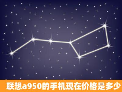 联想a950的手机现在价格是多少