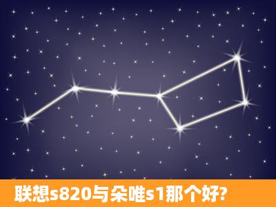 联想s820与朵唯s1那个好?