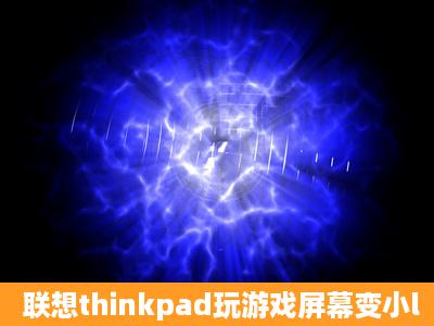 联想thinkpad玩游戏屏幕变小l