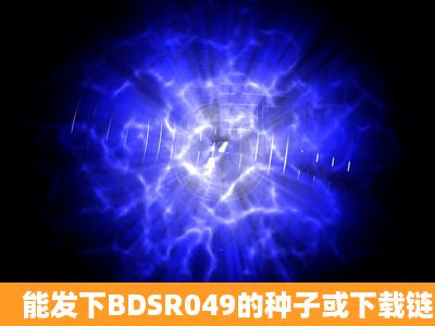 能发下BDSR049的种子或下载链接么?