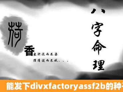 能发下divxfactoryassf2b的种子或下载链接吗?