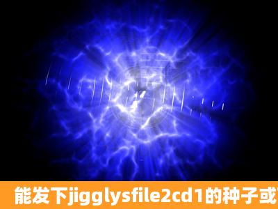 能发下jigglysfile2cd1的种子或下载链接么?