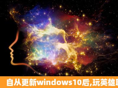 自从更新windows10后,玩英雄联盟卡死了,求怎么怎?