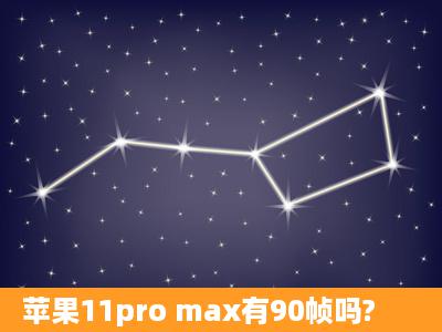 苹果11pro max有90帧吗?