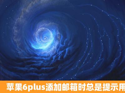 苹果6plus添加邮箱时总是提示用户名或密码错误。