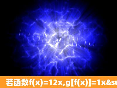 若函数f(x)=12x,g[f(x)]=1x²/x²(x不等于0),则g(1/2)=