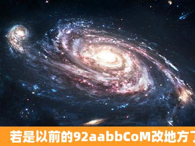 若是以前的92aabbCoM改地方了,92aabbCoM该哪去了}[