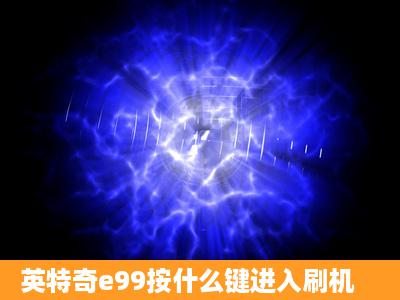 英特奇e99按什么键进入刷机