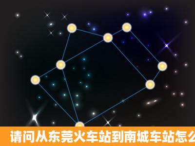 请问从东莞火车站到南城车站怎么坐车