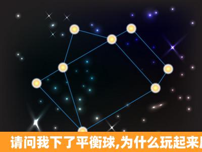 请问我下了平衡球,为什么玩起来屏幕抖呢?下了几个都这样