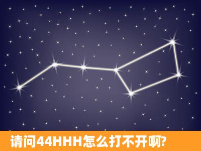 请问44HHH怎么打不开啊?