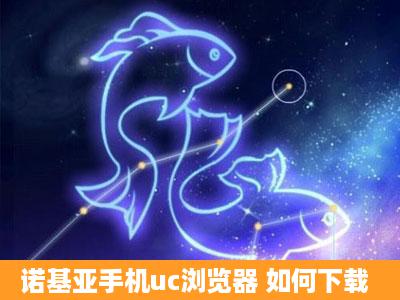 诺基亚手机uc浏览器 如何下载