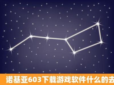 诺基亚603下载游戏软件什么的去哪下啊?