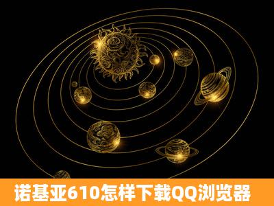 诺基亚610怎样下载QQ浏览器