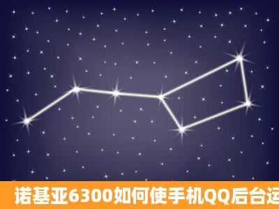 诺基亚6300如何使手机QQ后台运行…刷机