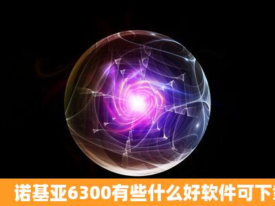 诺基亚6300有些什么好软件可下载?