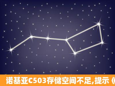 诺基亚C503存储空间不足,提示《存储已满。从C:手机存储中删除或...