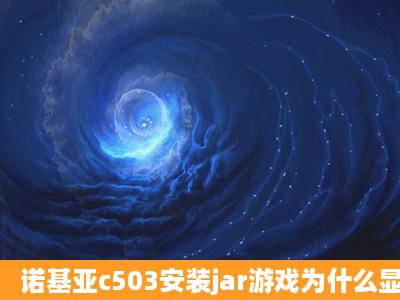 诺基亚c503安装jar游戏为什么显示无法安装