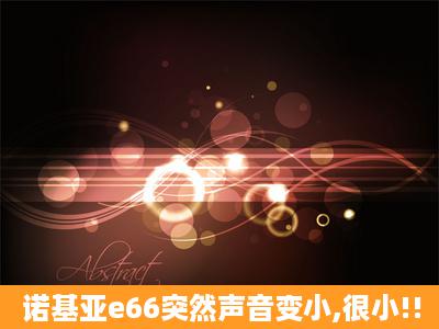 诺基亚e66突然声音变小,很小!!