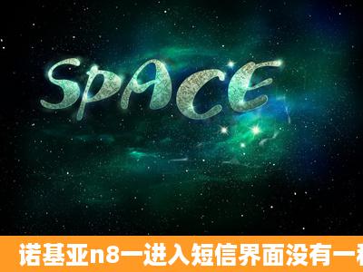 诺基亚n8一进入短信界面没有一秒,就自动返回上一层了 ,第二次进入就...